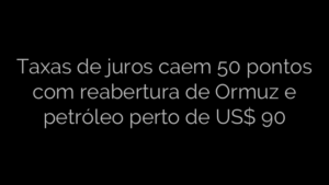 ​Taxas de juros caem 50 pontos com reabertura de Ormuz e petróleo perto de US$ 90 
